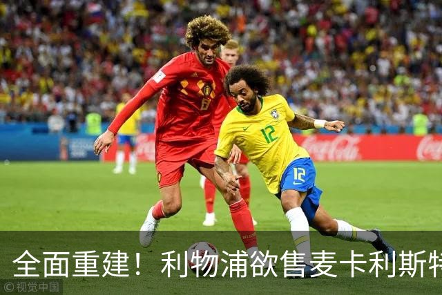 全面重建！利物浦欲售麦卡利斯特，今夏将签2前锋，巴黎飞翼在列