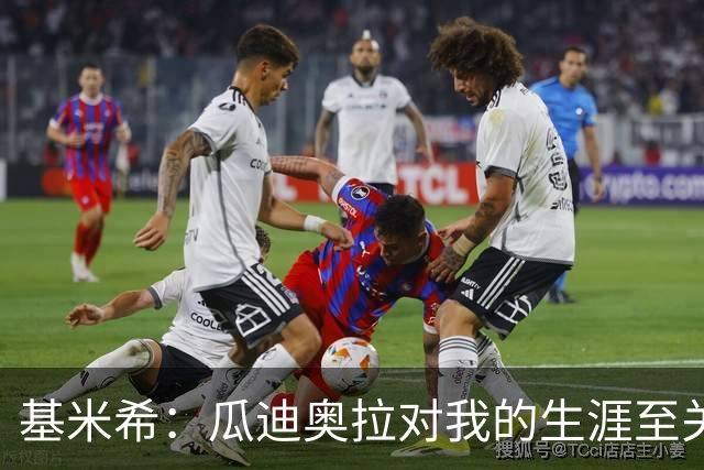 基米希：瓜迪奥拉对我的生涯至关重要