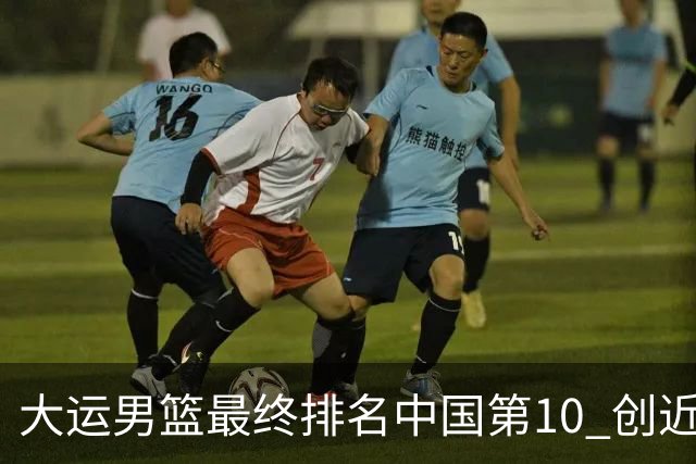 大运男篮最终排名中国第10 创近20年最佳战绩