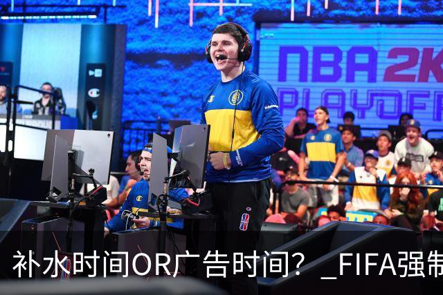 补水时间OR广告时间？ FIFA强制设置补水时间遭多方质疑