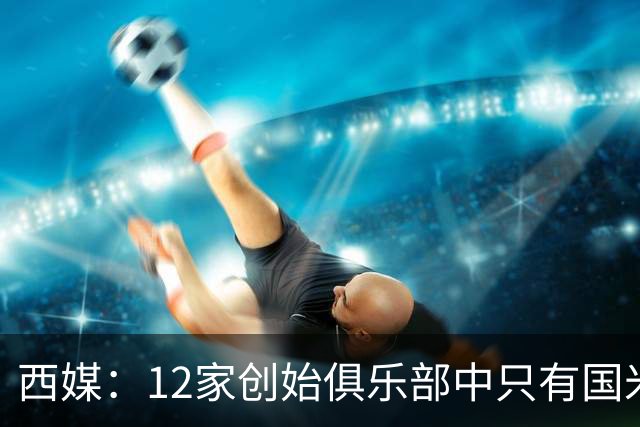 西媒：12家创始俱乐部中只有国米真正退出欧超